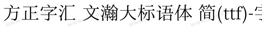方正字汇 文瀚大标语体 简(ttf)字体转换